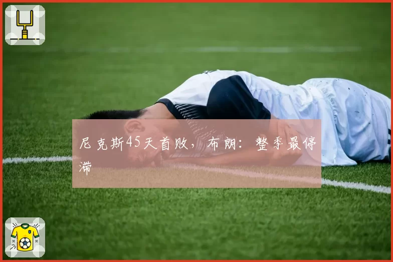 尼克斯45天首败，布朗：整季最停滞