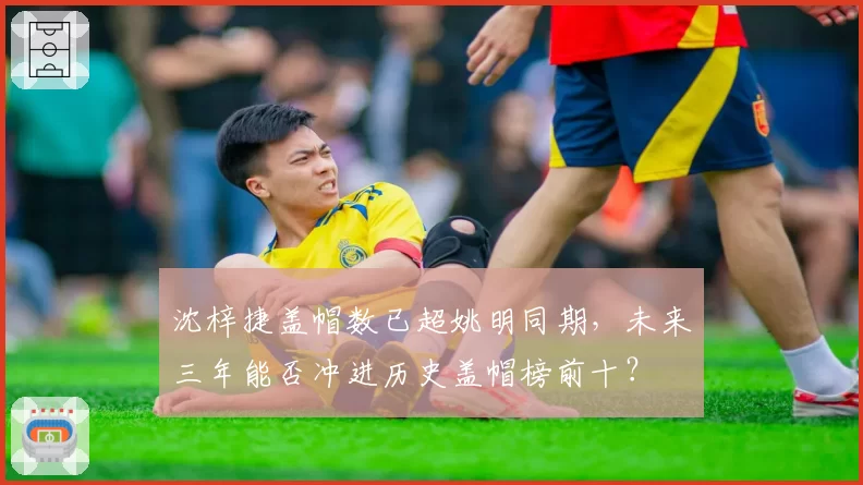 沈梓捷盖帽数已超姚明同期，未来三年能否冲进历史盖帽榜前十？