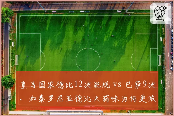 皇马国家德比12次犯规 vs 巴萨9次，加泰罗尼亚德比火药味为何更浓？