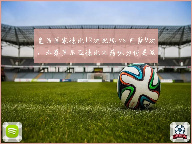 皇马国家德比12次犯规 vs 巴萨9次，加泰罗尼亚德比火药味为何更浓？