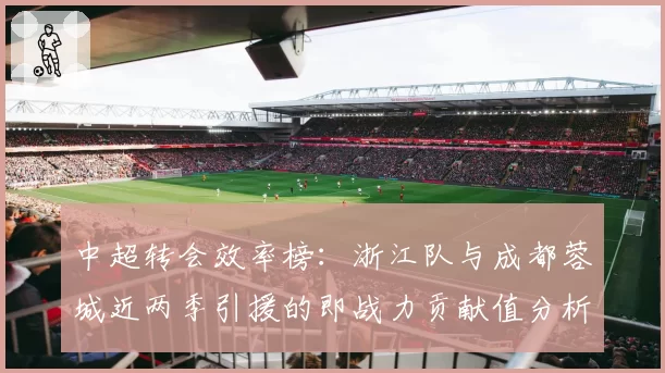 中超转会效率榜：浙江队与成都蓉城近两季引援的即战力贡献值分析
