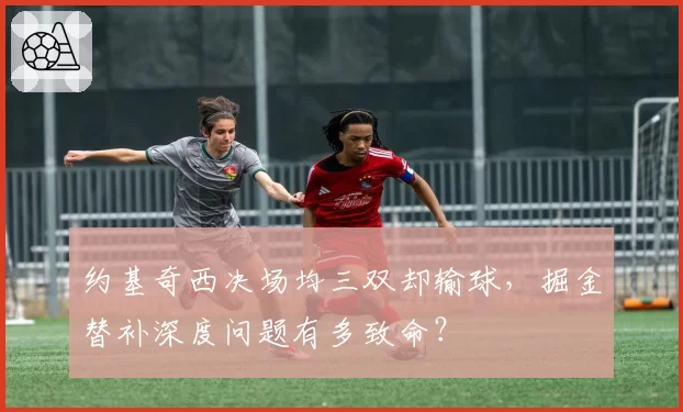 约基奇西决场均三双却输球，掘金替补深度问题有多致命？