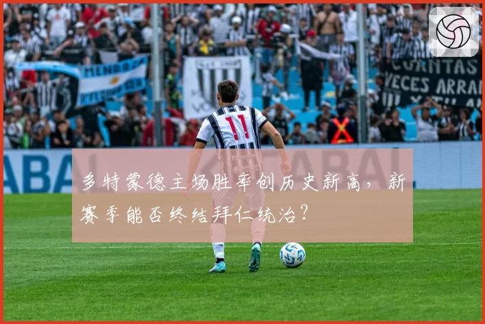 多特蒙德主场胜率创历史新高，新赛季能否终结拜仁统治？