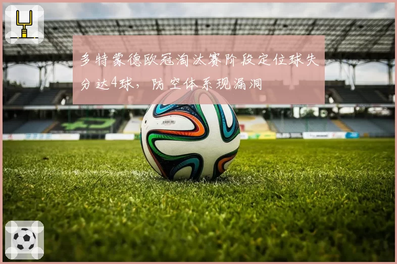 多特蒙德欧冠淘汰赛阶段定位球失分达4球,防空体系现漏洞