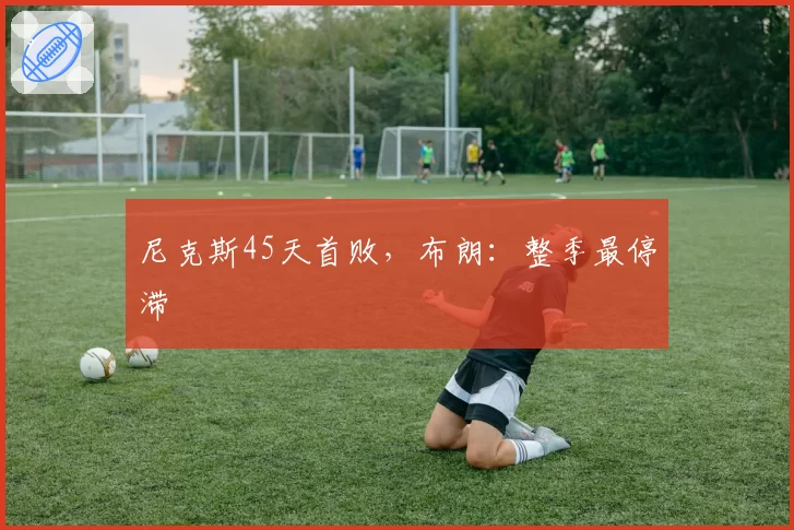 尼克斯45天首败，布朗：整季最停滞
