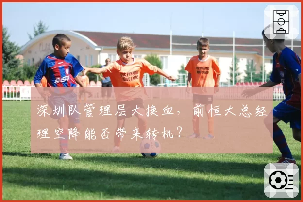 深圳队管理层大换血，前恒大总经理空降能否带来转机？