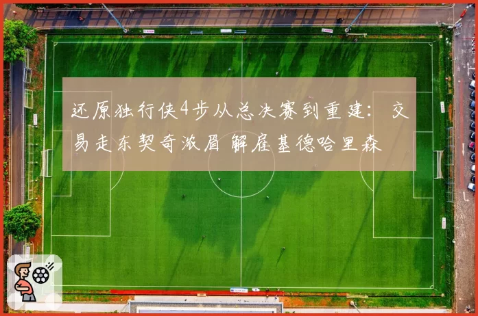 还原独行侠4步从总决赛到重建：交易走东契奇浓眉 解雇基德哈里森