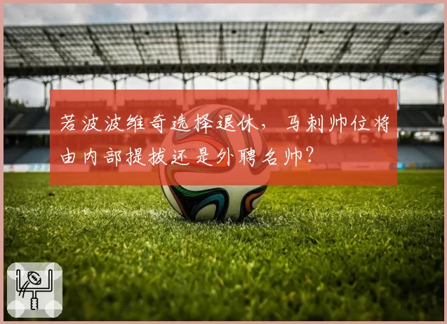 若波波维奇选择退休，马刺帅位将由内部提拔还是外聘名帅？