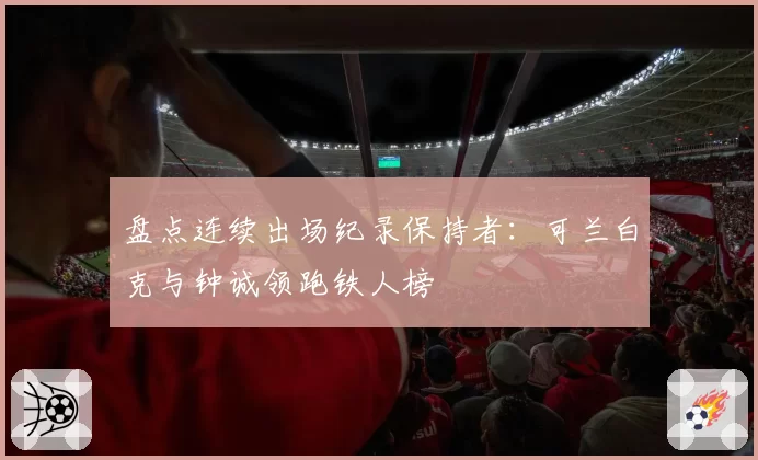 盘点连续出场纪录保持者：可兰白克与钟诚领跑铁人榜