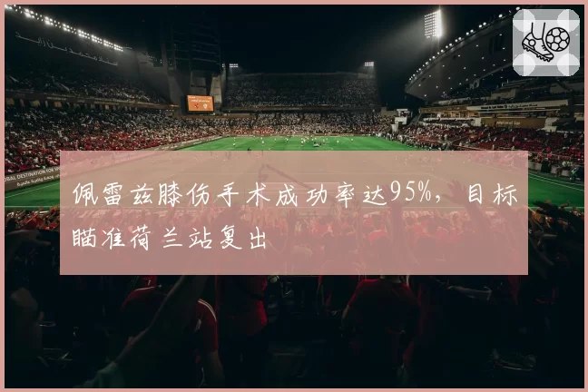 佩雷兹膝伤手术成功率达95%，目标瞄准荷兰站复出