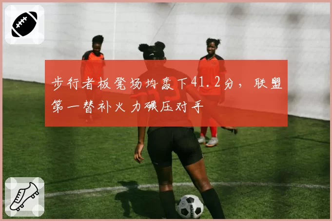 步行者板凳场均轰下41.2分，联盟第一替补火力碾压对手