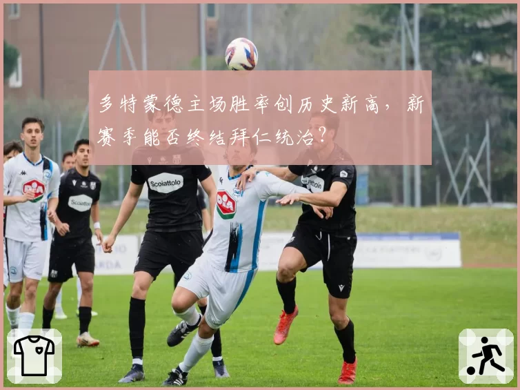 多特蒙德主场胜率创历史新高，新赛季能否终结拜仁统治？