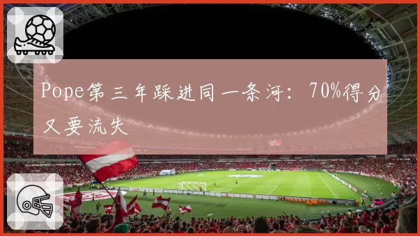 Pope第三年踩进同一条河：70%得分又要流失
