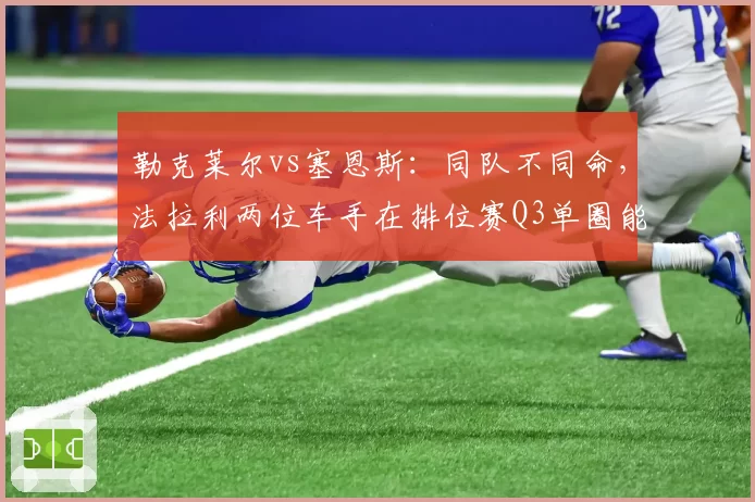 勒克莱尔vs塞恩斯：同队不同命，法拉利两位车手在排位赛Q3单圈能量回收策略差异