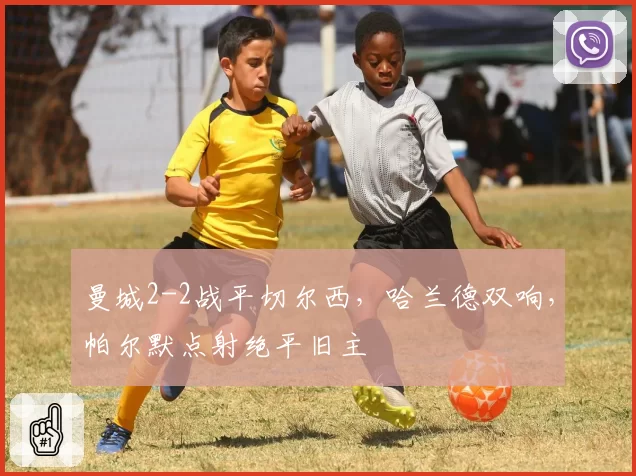 曼城2-2战平切尔西,哈兰德双响,帕尔默点射绝平旧主