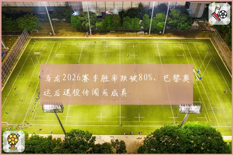 马龙2026赛季胜率跌破80%，巴黎奥运后退役传闻或成真