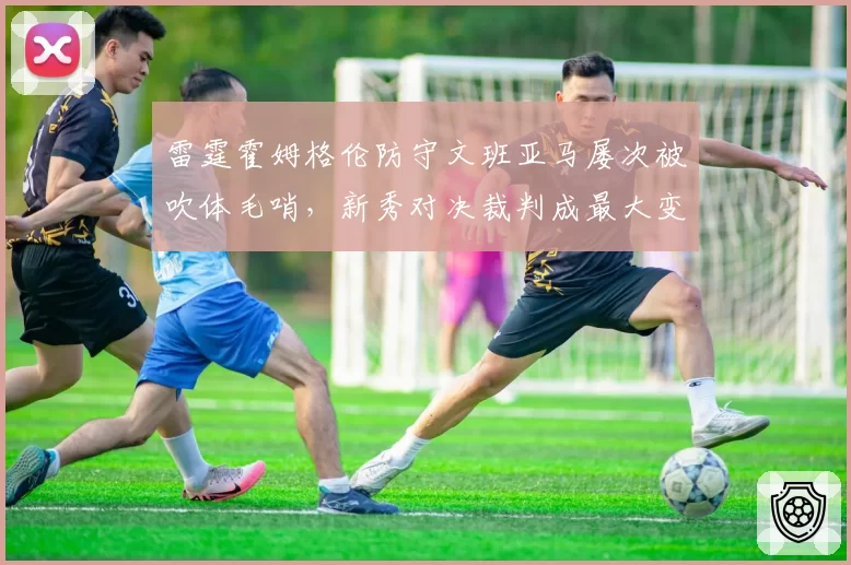 雷霆霍姆格伦防守文班亚马屡次被吹体毛哨,新秀对决裁判成最大变数?