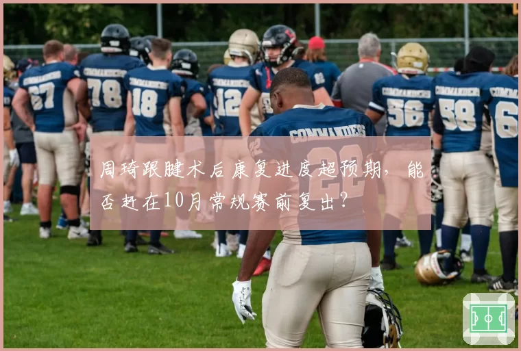 周琦跟腱术后康复进度超预期，能否赶在10月常规赛前复出？