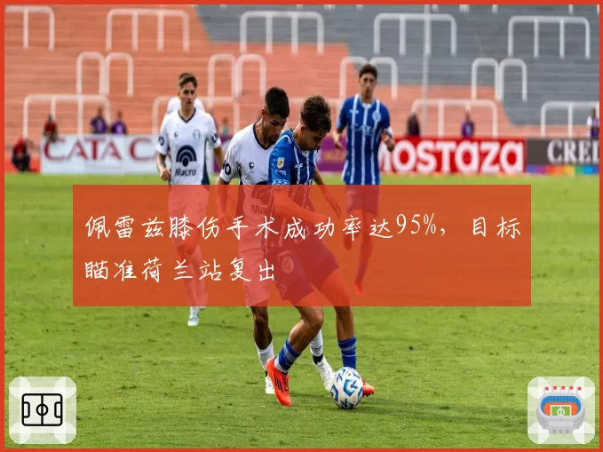 佩雷兹膝伤手术成功率达95%，目标瞄准荷兰站复出