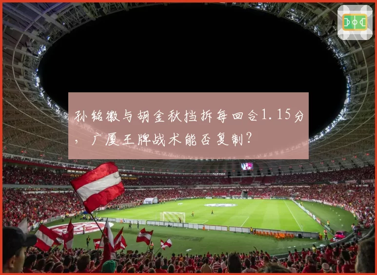 孙铭徽与胡金秋挡拆每回合1.15分,广厦王牌战术能否复制?