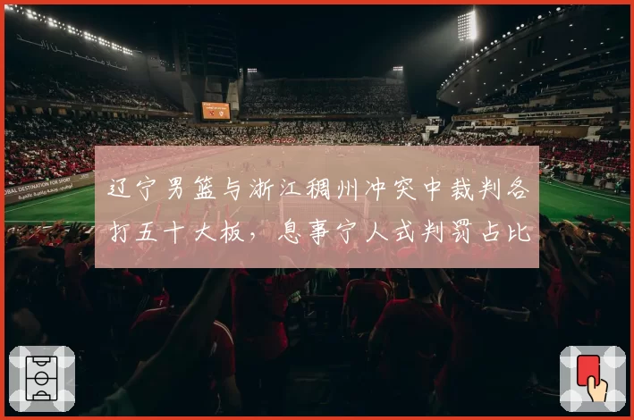 辽宁男篮与浙江稠州冲突中裁判各打五十大板，息事宁人式判罚占比超七成